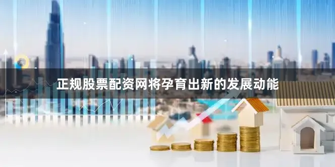 正规股票配资网将孕育出新的发展动能