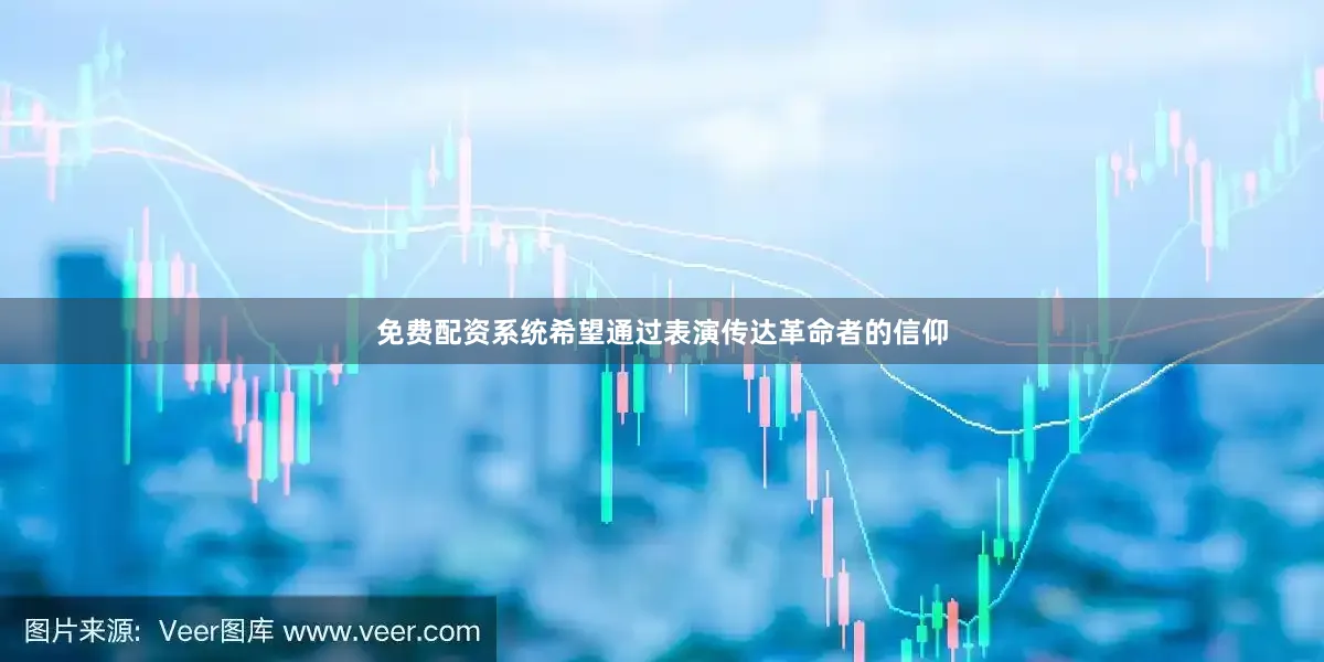免费配资系统希望通过表演传达革命者的信仰