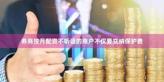 券商按月配资不听话的商户不仅要交纳保护费