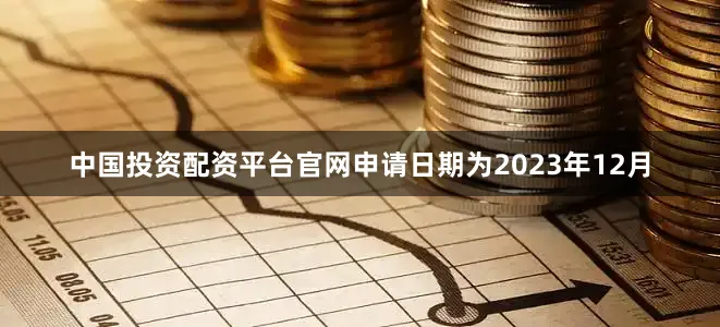 中国投资配资平台官网申请日期为2023年12月