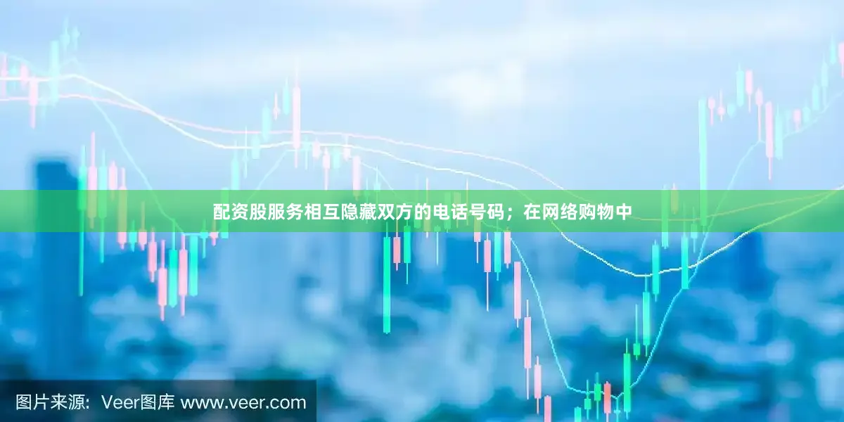 配资股服务相互隐藏双方的电话号码；在网络购物中