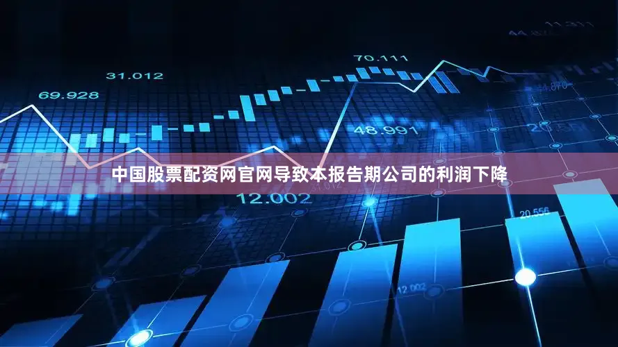中国股票配资网官网导致本报告期公司的利润下降