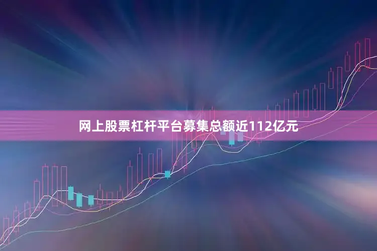 网上股票杠杆平台募集总额近112亿元
