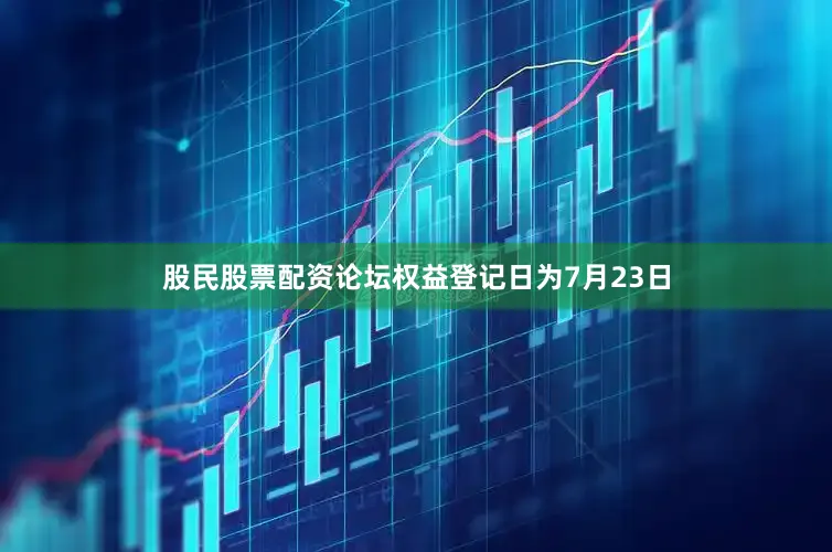 股民股票配资论坛权益登记日为7月23日