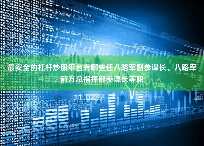 最安全的杠杆炒股平台有哪些任八路军副参谋长、八路军前方总指挥部参谋长等职