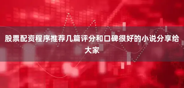 股票配资程序推荐几篇评分和口碑很好的小说分享给大家