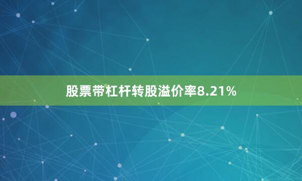 股票带杠杆转股溢价率8.21%
