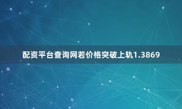 配资平台查询网若价格突破上轨1.3869
