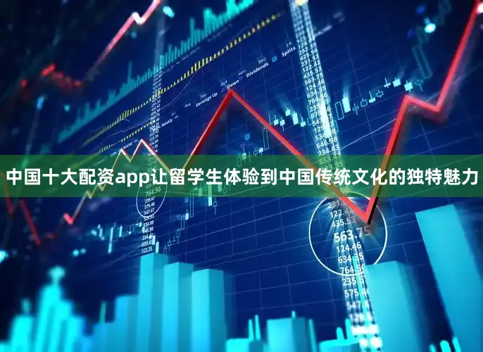 中国十大配资app让留学生体验到中国传统文化的独特魅力