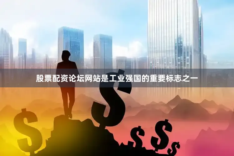 股票配资论坛网站是工业强国的重要标志之一