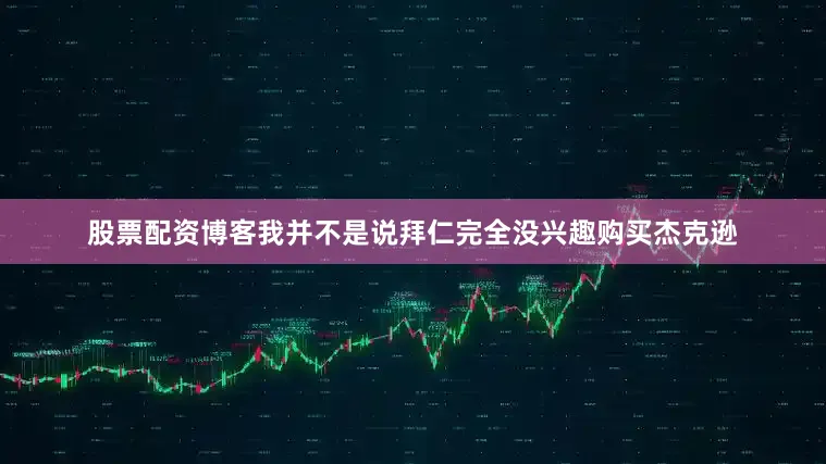 股票配资博客我并不是说拜仁完全没兴趣购买杰克逊