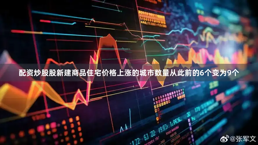 配资炒股股新建商品住宅价格上涨的城市数量从此前的6个变为9个