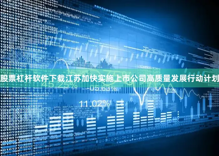 股票杠杆软件下载江苏加快实施上市公司高质量发展行动计划